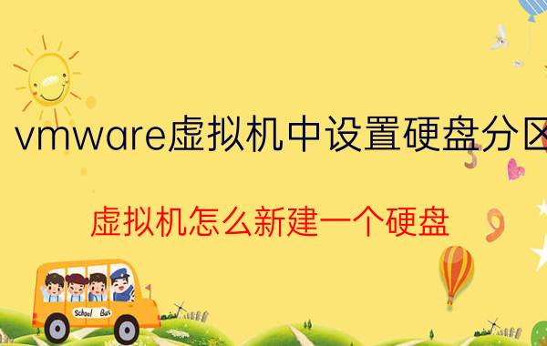 vmware虚拟机中设置硬盘分区 虚拟机怎么新建一个硬盘？